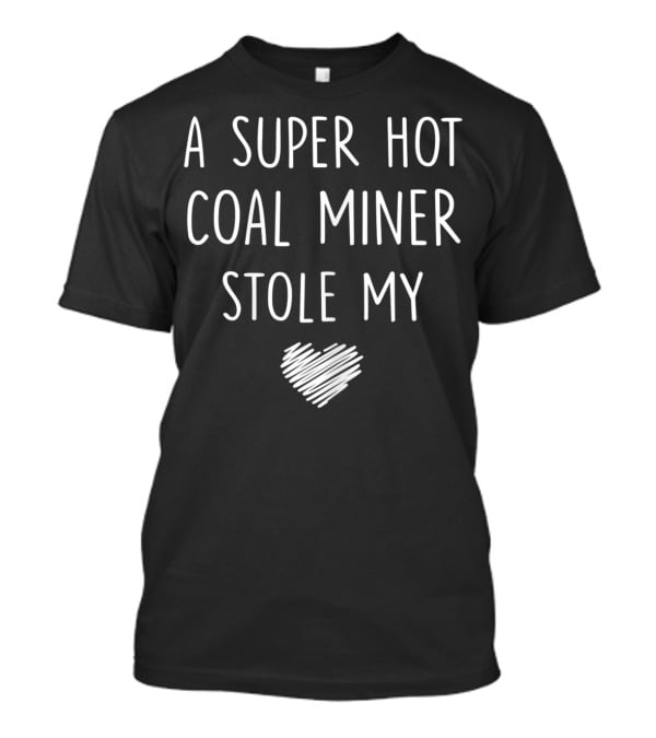 A Super Hot Coal Miner Stole My Heart T-Shirt