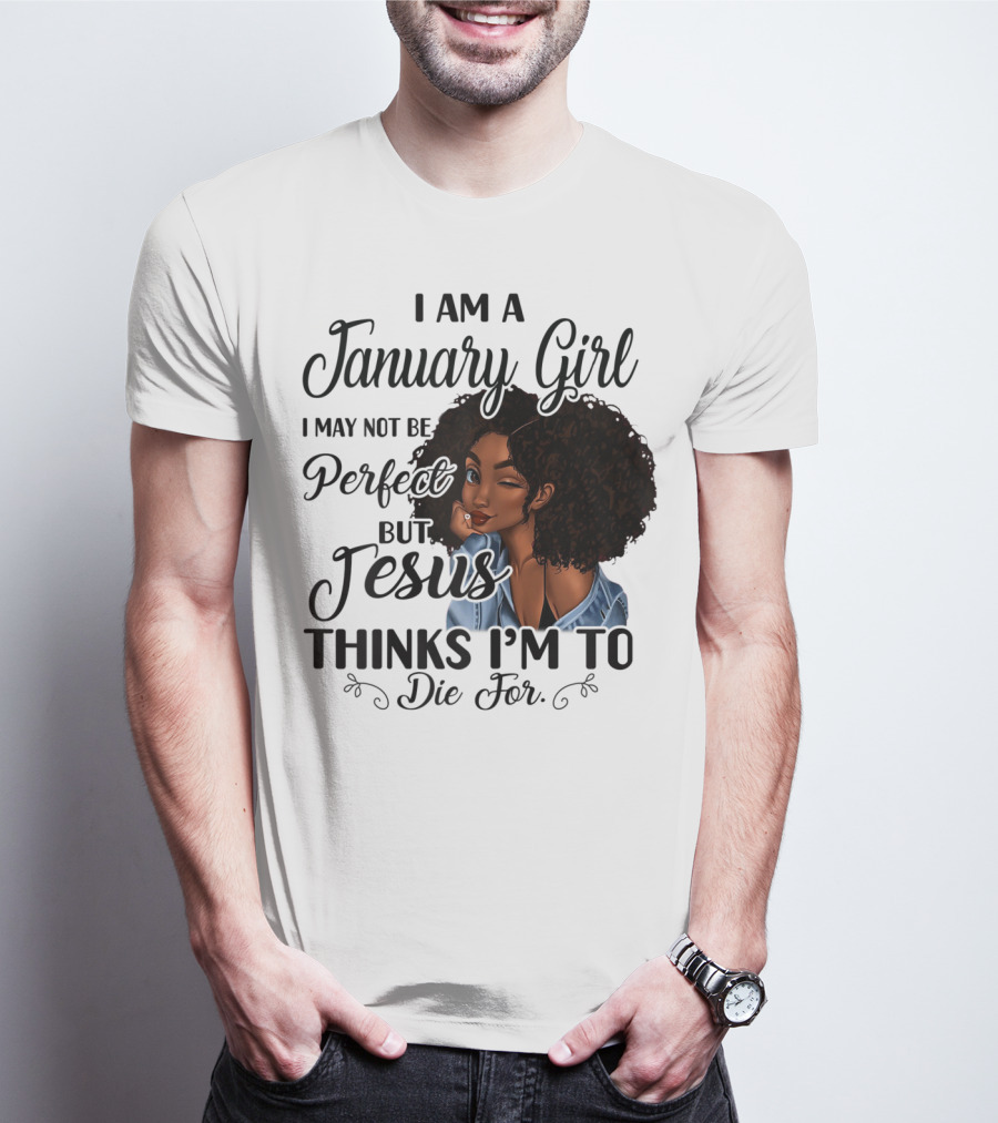I Am A January Girl I May Not Be Perfect But Jesus Thinks I'm To Die For T-Shirt