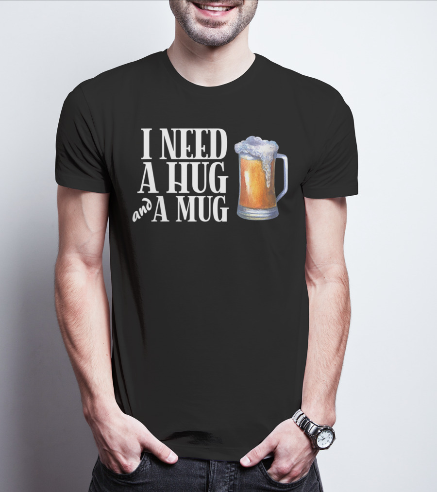 I Need A Hug And A Mug With Beer Froth T-Shirt