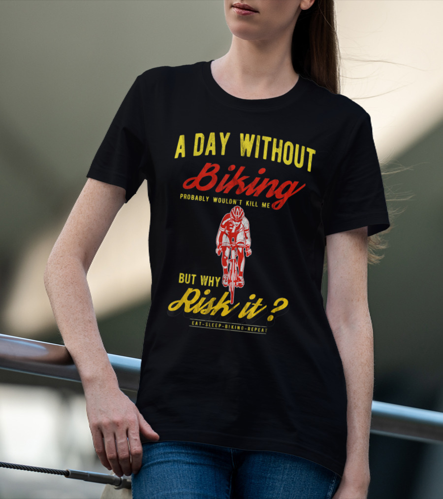 A Day Without Biking Probably Wouldn't Kill Me But Why Risk It Eat Sleep Biking Repeat Cycling Cyclists Bike T-Shirt