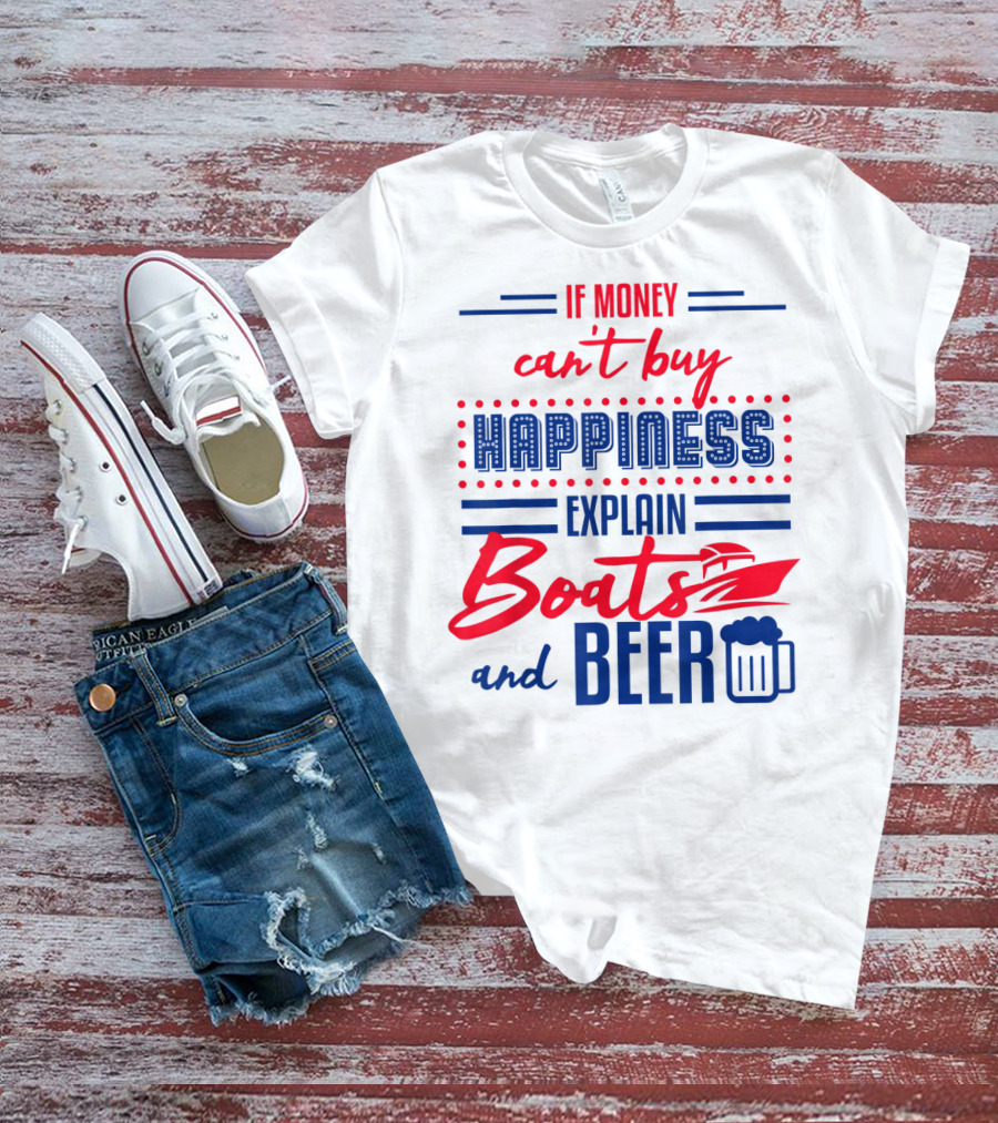 If Money Can't Buy Happiness Explain Boats And Beer T-Shirt