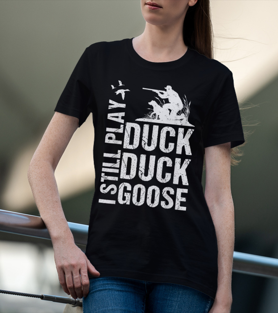 I Still Play Duck Duck Goose Funny Duck Hunting T-Shirt