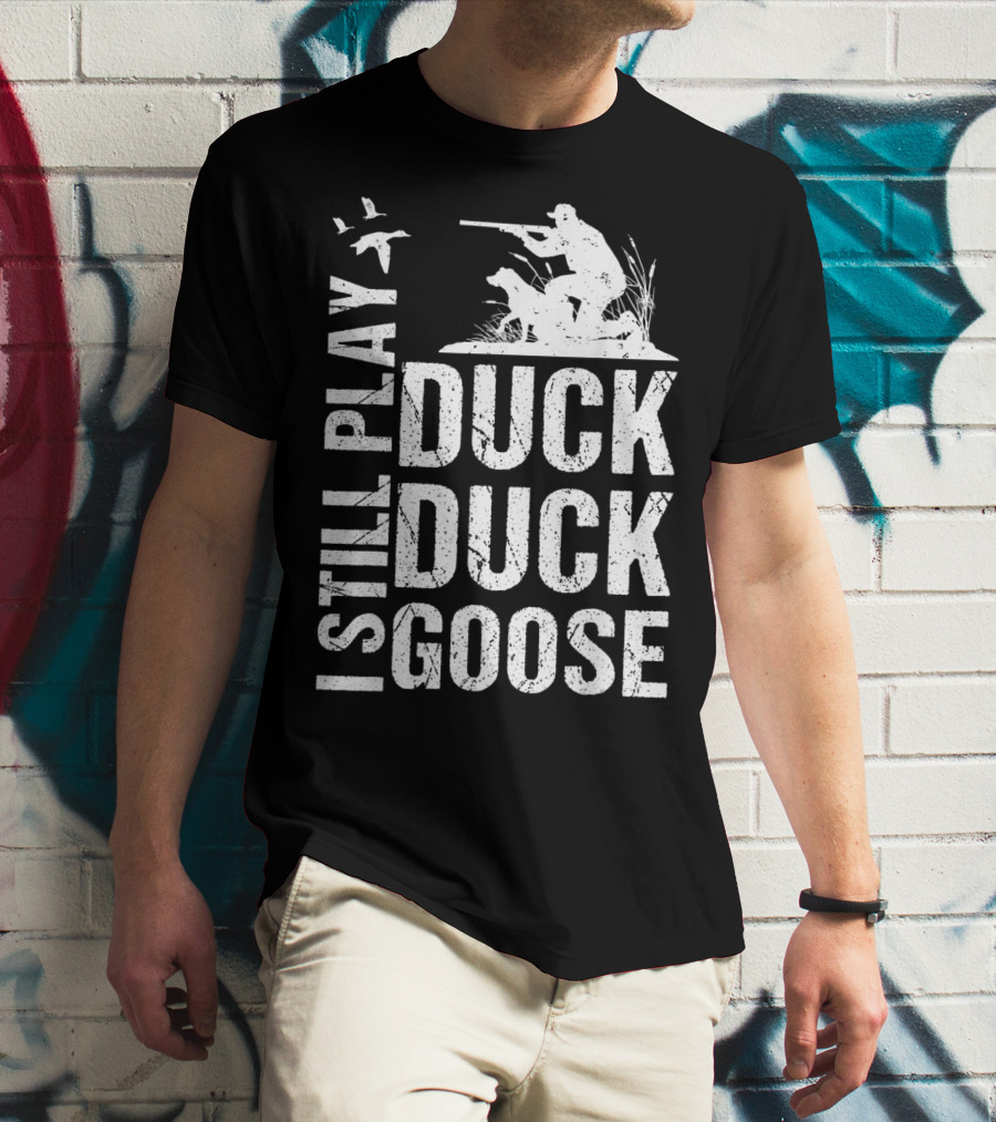 I Still Play Duck Duck Goose Funny Duck Hunting T-Shirt