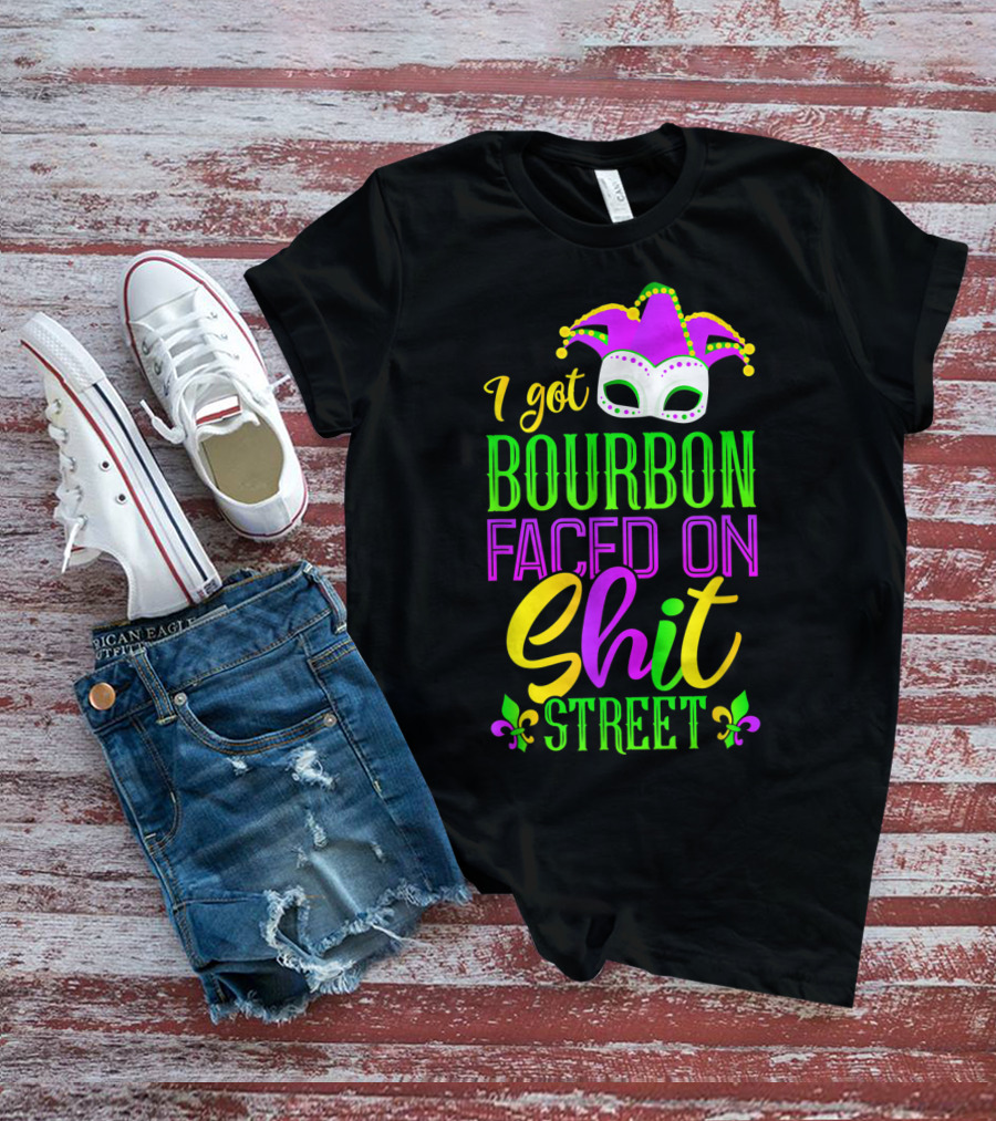 I Got Bourbon Faced On Shit Street Funny Mardi Gras Bourbon Street New Orleans Drinking T-Shirt