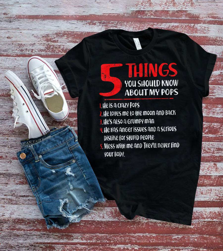 5 Things You Should Know About My Crazy Pops Loves Me To The Moon Grumpy Man Anger Issues Dislike Stupid People Mess With Me They'll Never Find Body T-Shirt