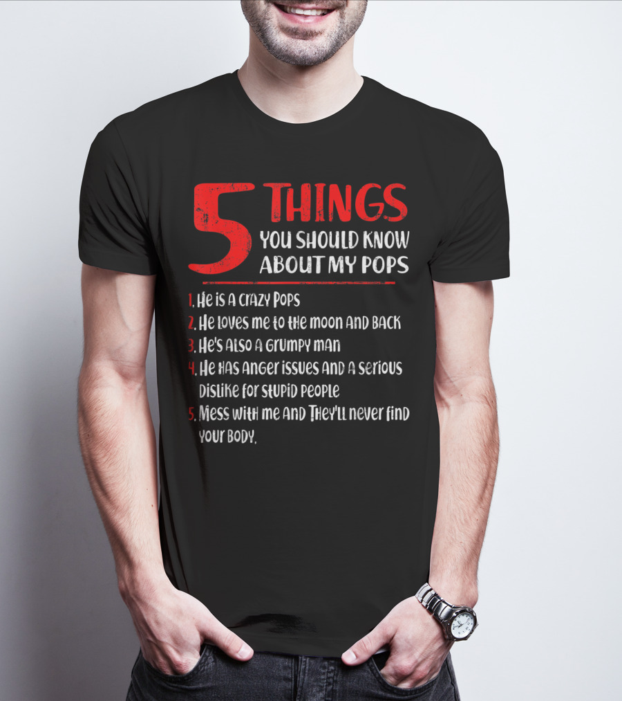 5 Things You Should Know About My Crazy Pops Loves Me To The Moon Grumpy Man Anger Issues Dislike Stupid People Mess With Me They'll Never Find Body T-Shirt