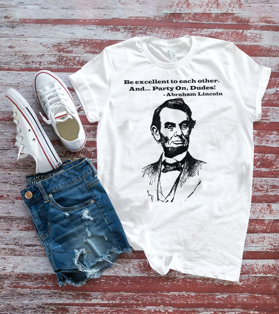 Be Excellent To Each Other And Party On Dudes Abraham Lincoln T-Shirt