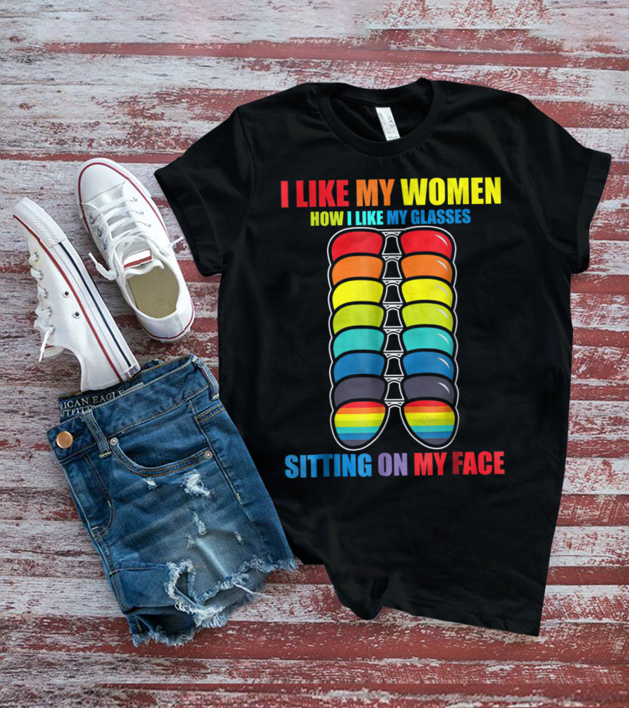 I Like My Women How I Like My Glasses Sitting On My Face Sunglasses Rainbow Colors T-Shirt