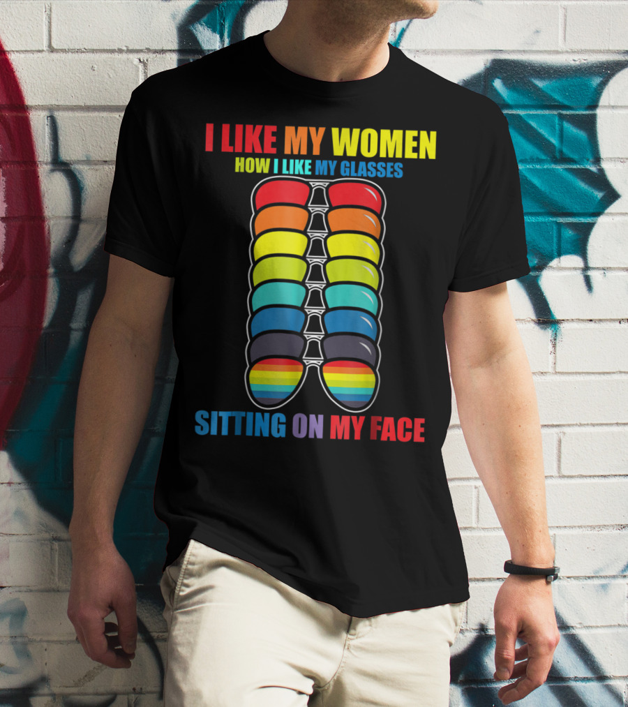 I Like My Women How I Like My Glasses Sitting On My Face Sunglasses Rainbow Colors T-Shirt