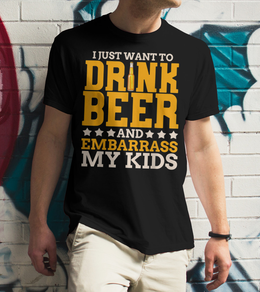 I Just Want To Drink Beer And Embarrass My Kids T-Shirt
