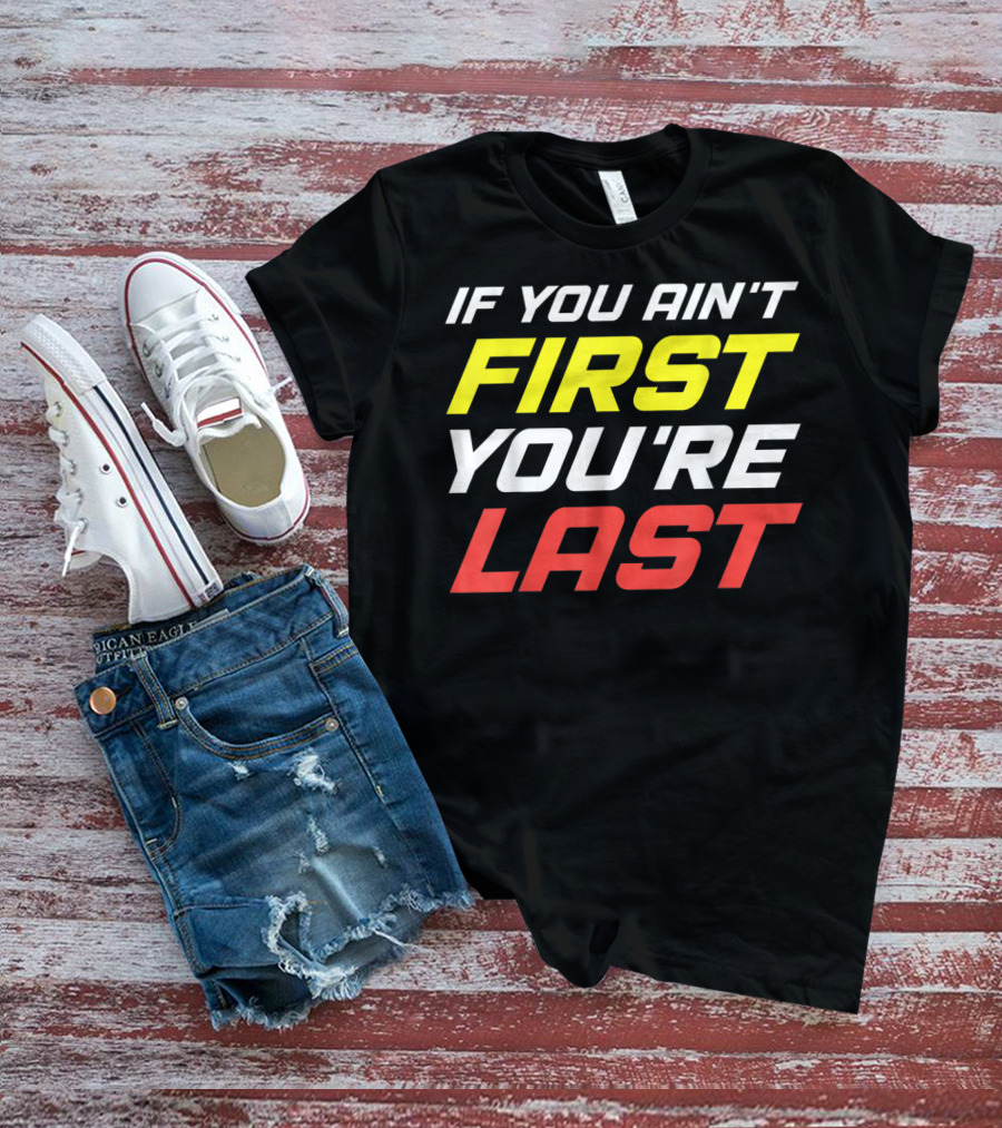 IF YOU AIN'T FIRST YOU'RE LAST Racing Sportsman T-Shirt