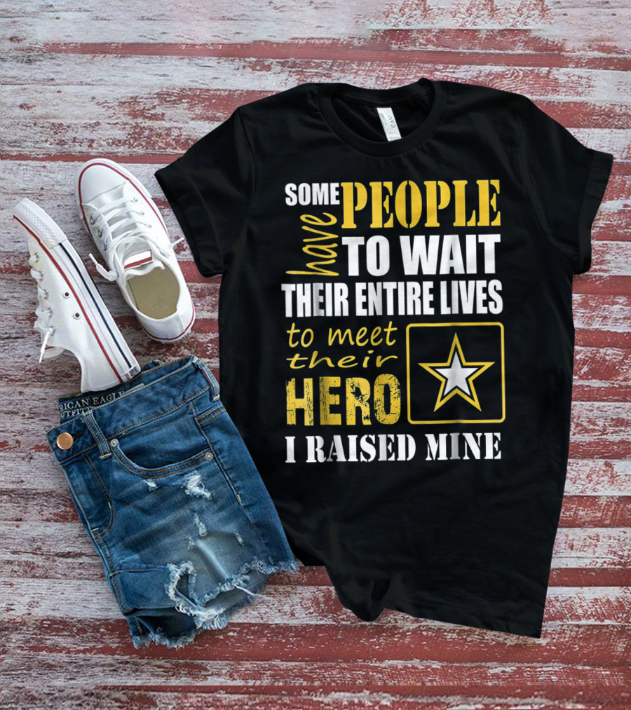 Some People Have To Wait Their Entire Lives To Meet Their Hero I Raised Mine T-Shirt