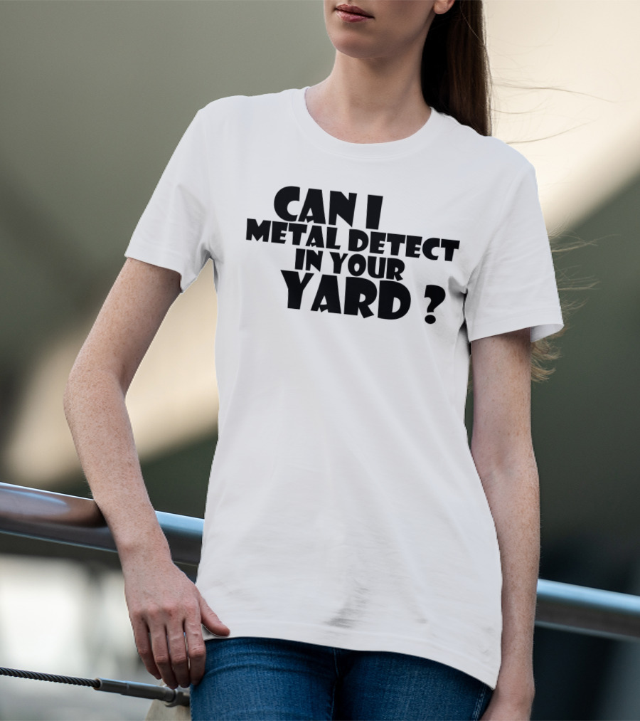 Can I Metal Detect In Your Yard Metal Detecting Fun Request T-Shirt