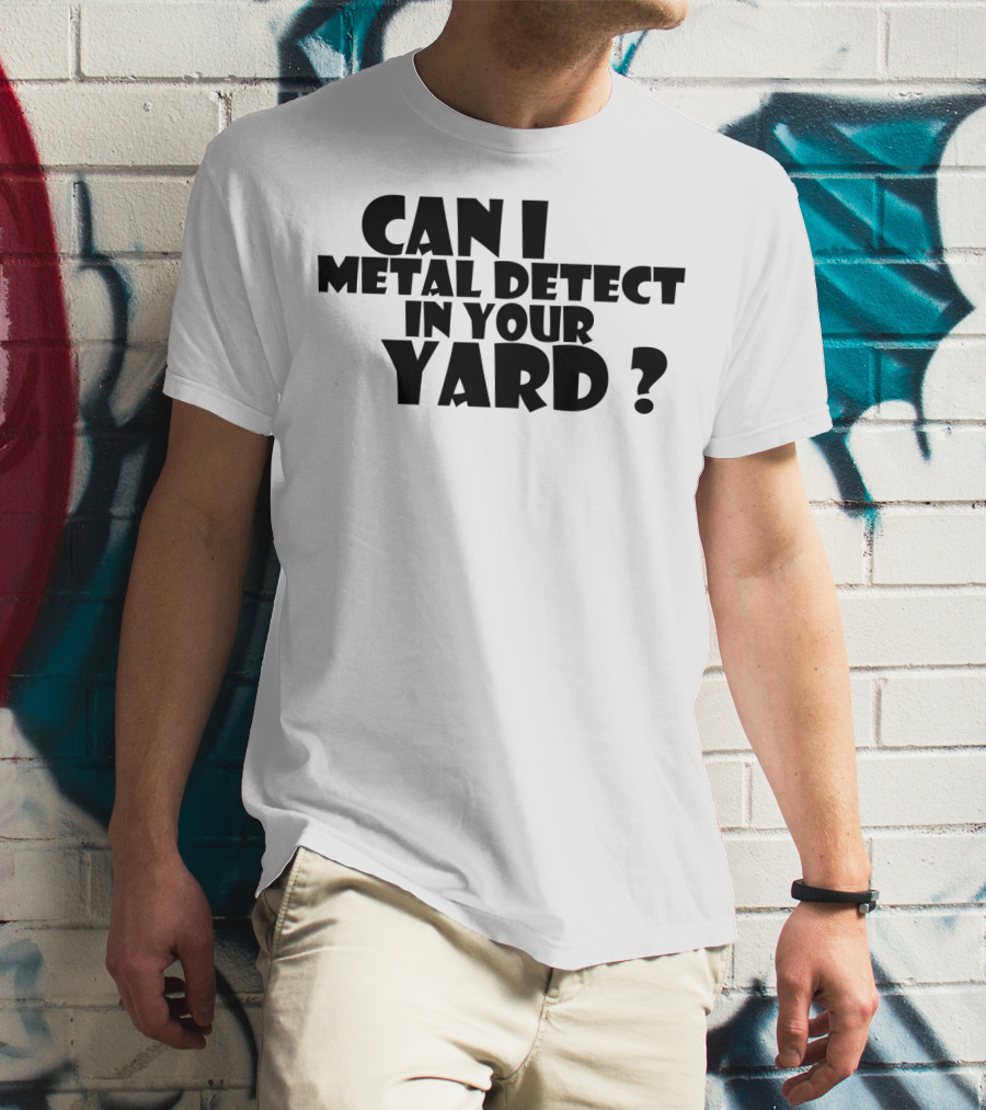 Can I Metal Detect In Your Yard Metal Detecting Fun Request T-Shirt