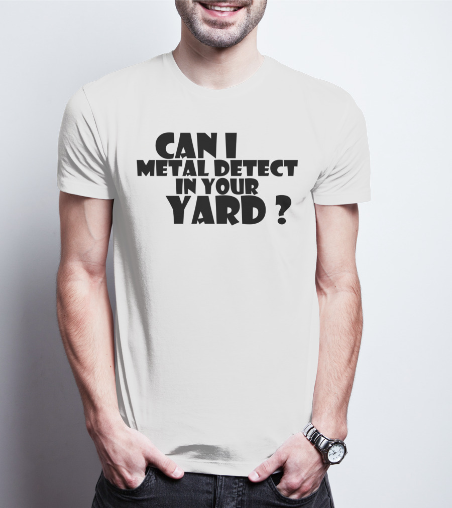 Can I Metal Detect In Your Yard Metal Detecting Fun Request T-Shirt