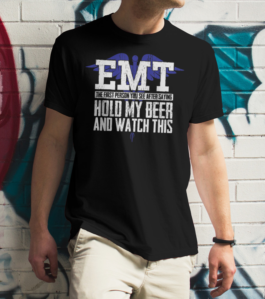 EMT The First Person You See After Saying Hold My Beer And Watch This T-Shirt