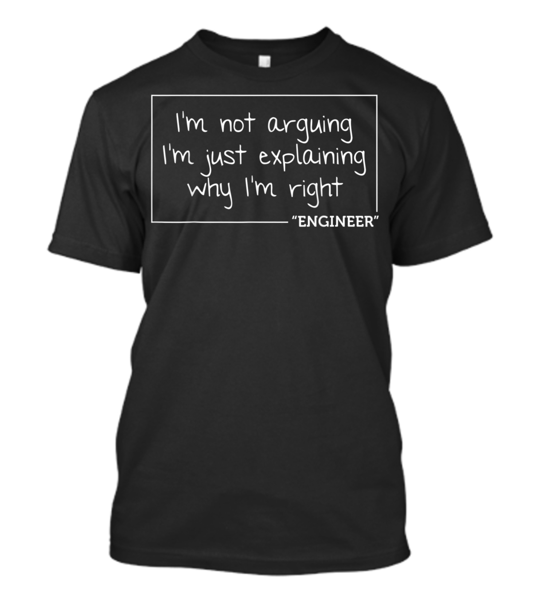 I'm Not Arguing I'm Just Explaining Why I'm Right Engineer T-Shirt