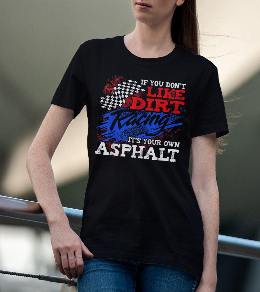 If You Don't Like Dirt Racing It's Your Own Asphalt T-Shirt