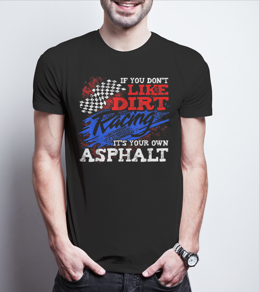 If You Don't Like Dirt Racing It's Your Own Asphalt T-Shirt