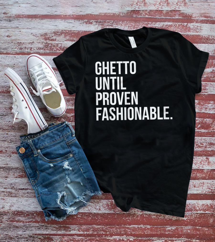 Ghetto Until Proven Fashionable Text T-Shirt