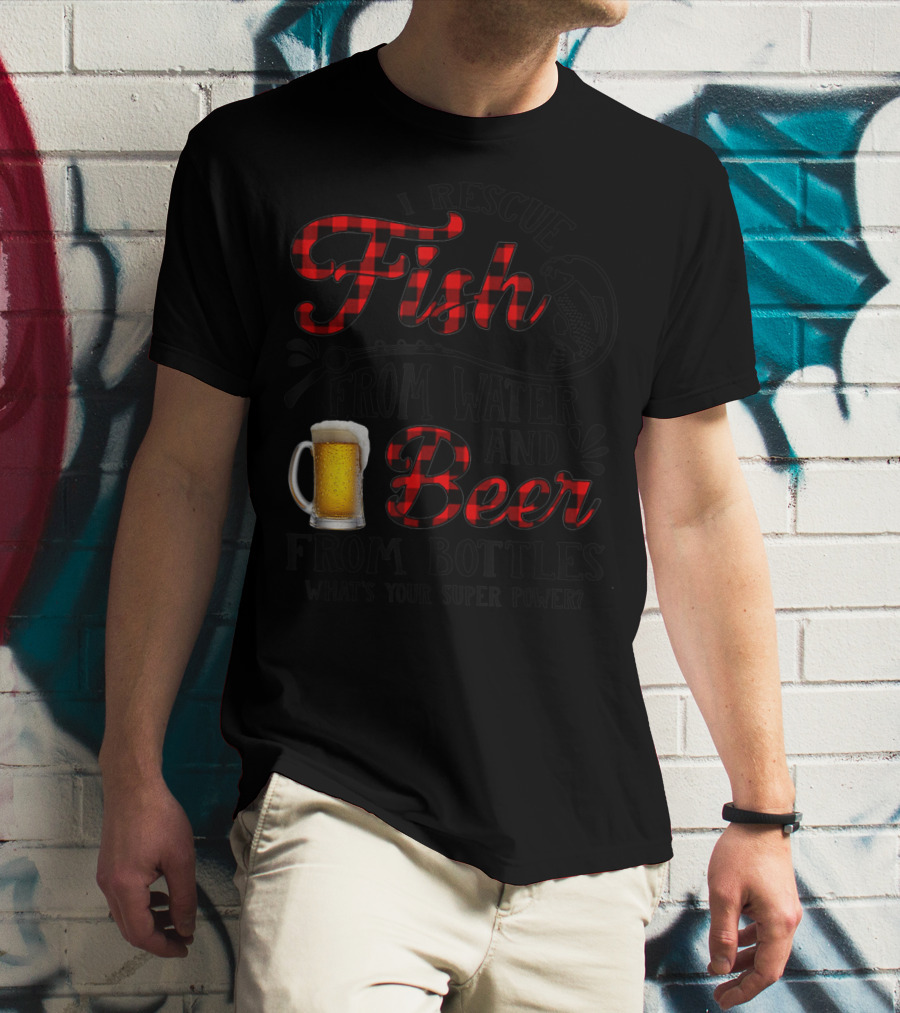 I Rescue Fish From Water And Beer From Bottles What's Your Super Power? T-Shirt