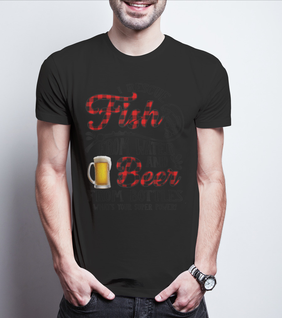 I Rescue Fish From Water And Beer From Bottles What's Your Super Power? T-Shirt