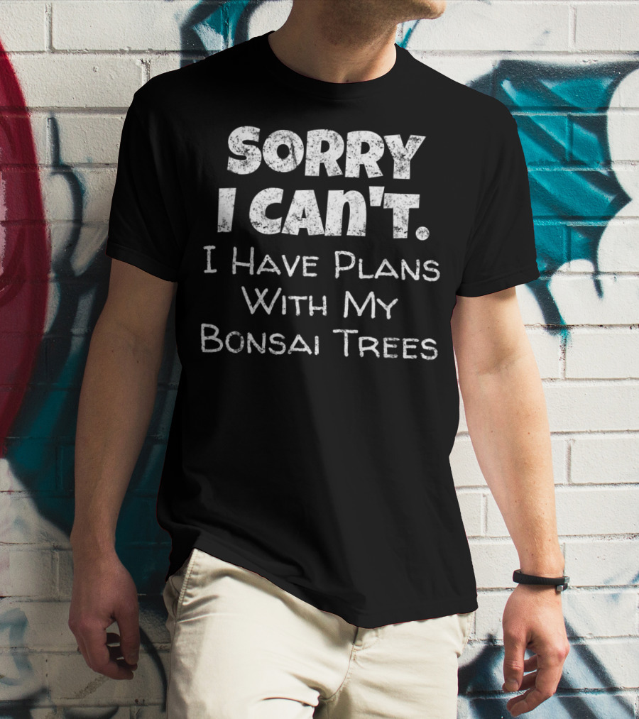 Sorry I Can't I Have Plans With My Bonsai Trees T-Shirt