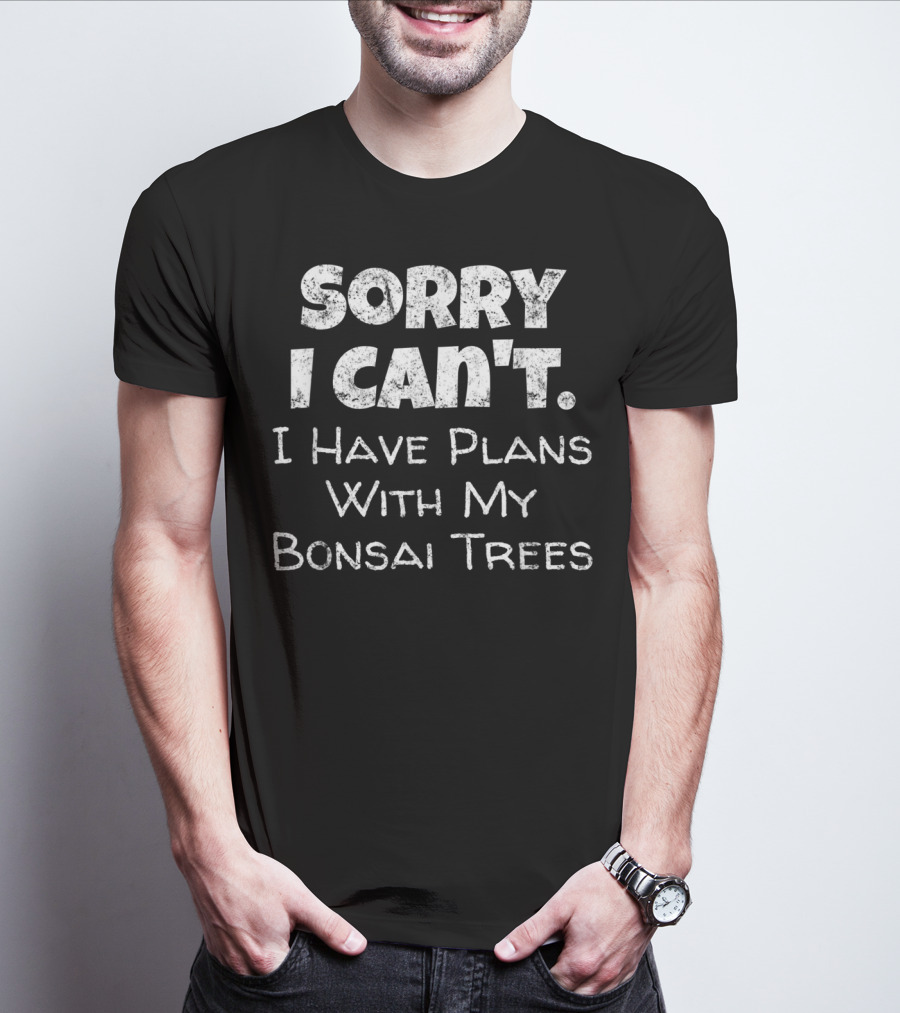 Sorry I Can't I Have Plans With My Bonsai Trees T-Shirt