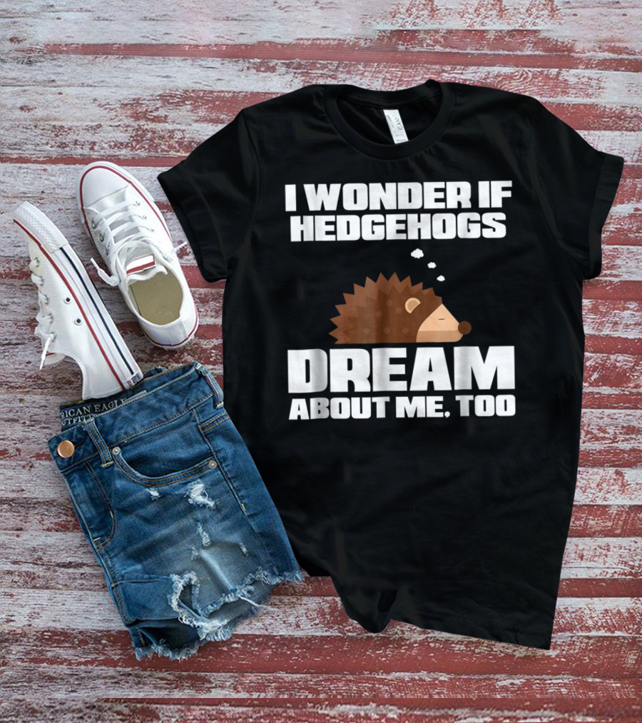 I Wonder If Hedgehogs Dream About Me Too T-Shirt