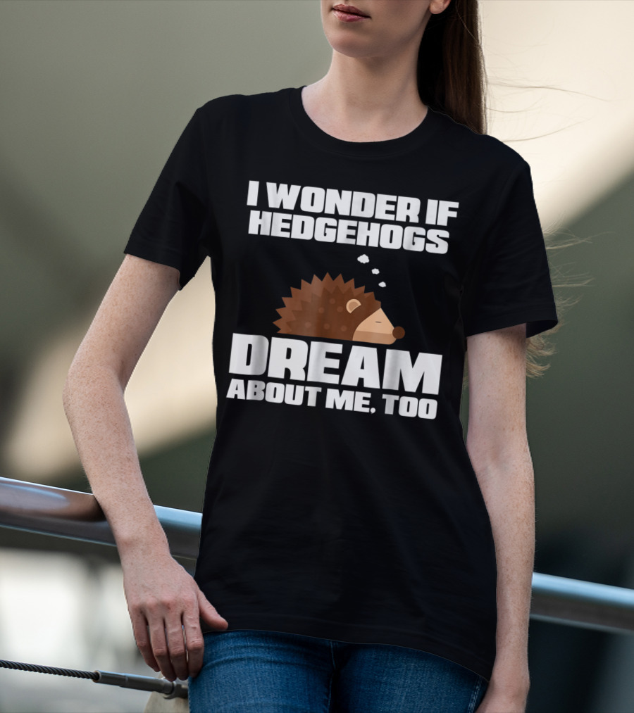 I Wonder If Hedgehogs Dream About Me Too T-Shirt