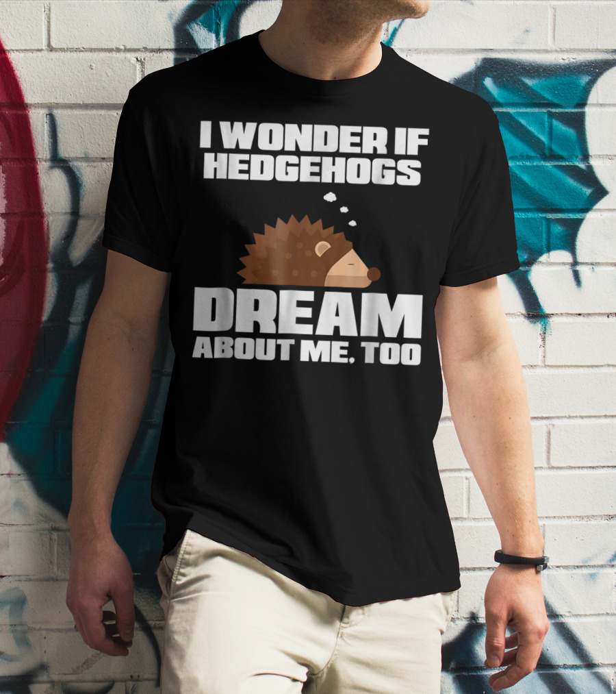 I Wonder If Hedgehogs Dream About Me Too T-Shirt
