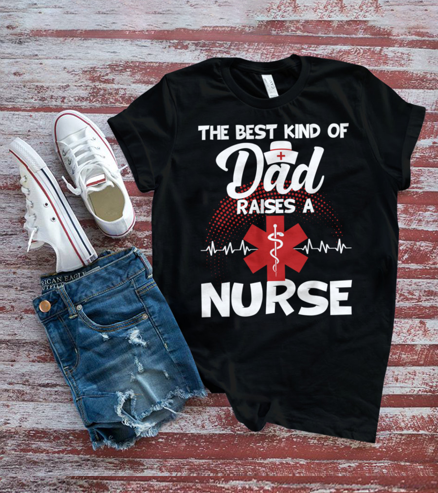 The Best Kind Of Dad Raises A Nurse With Medical Symbol And Heartbeat T-Shirt
