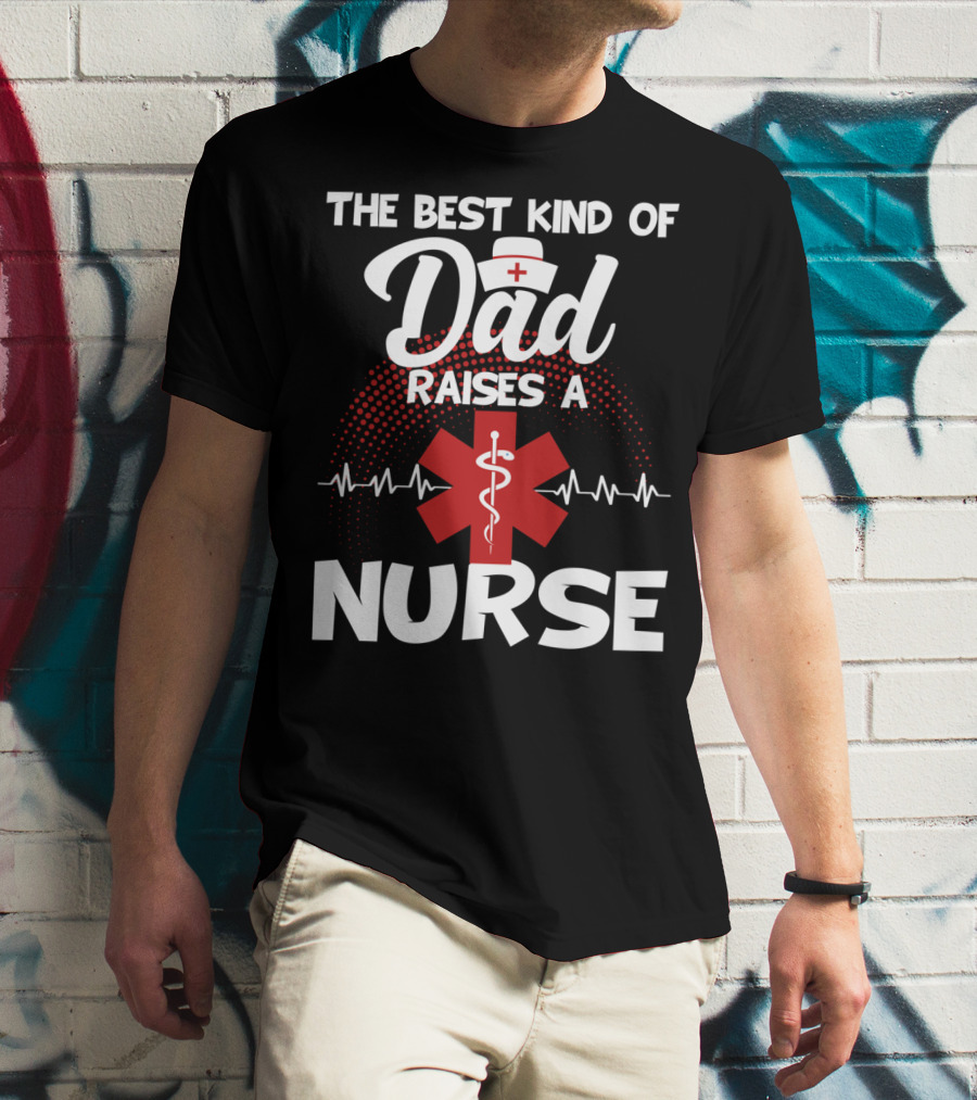 The Best Kind Of Dad Raises A Nurse With Medical Symbol And Heartbeat T-Shirt