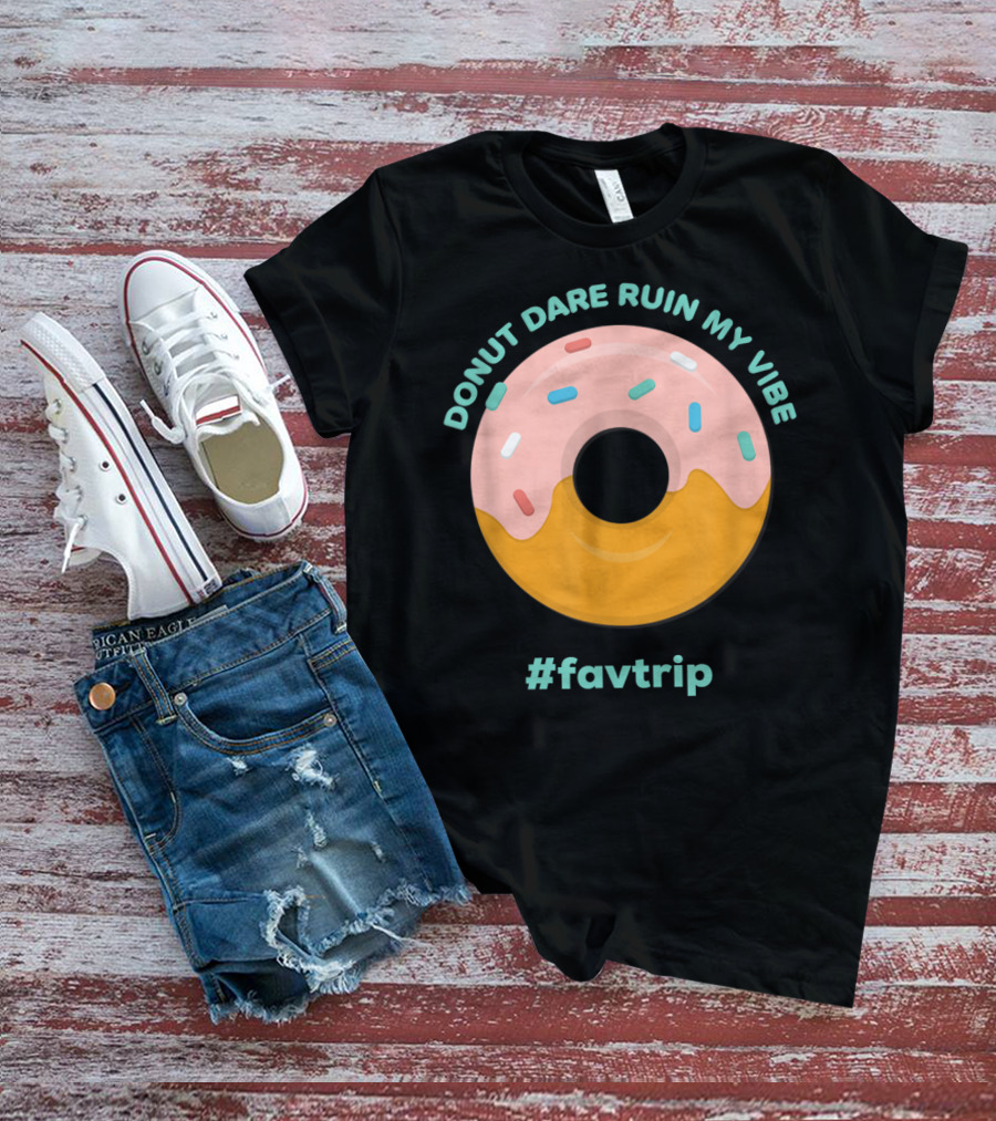 DONUT DARE RUIN MY VIBE #FAVTRIP T-Shirt