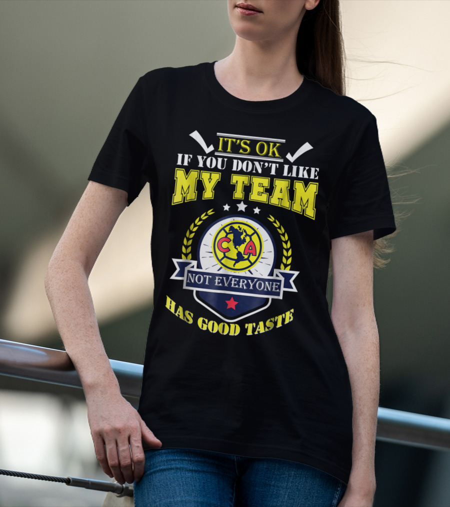 It's Ok If You Don't Like My Team Not Everyone Has Good Taste CA America Mexico T-Shirt