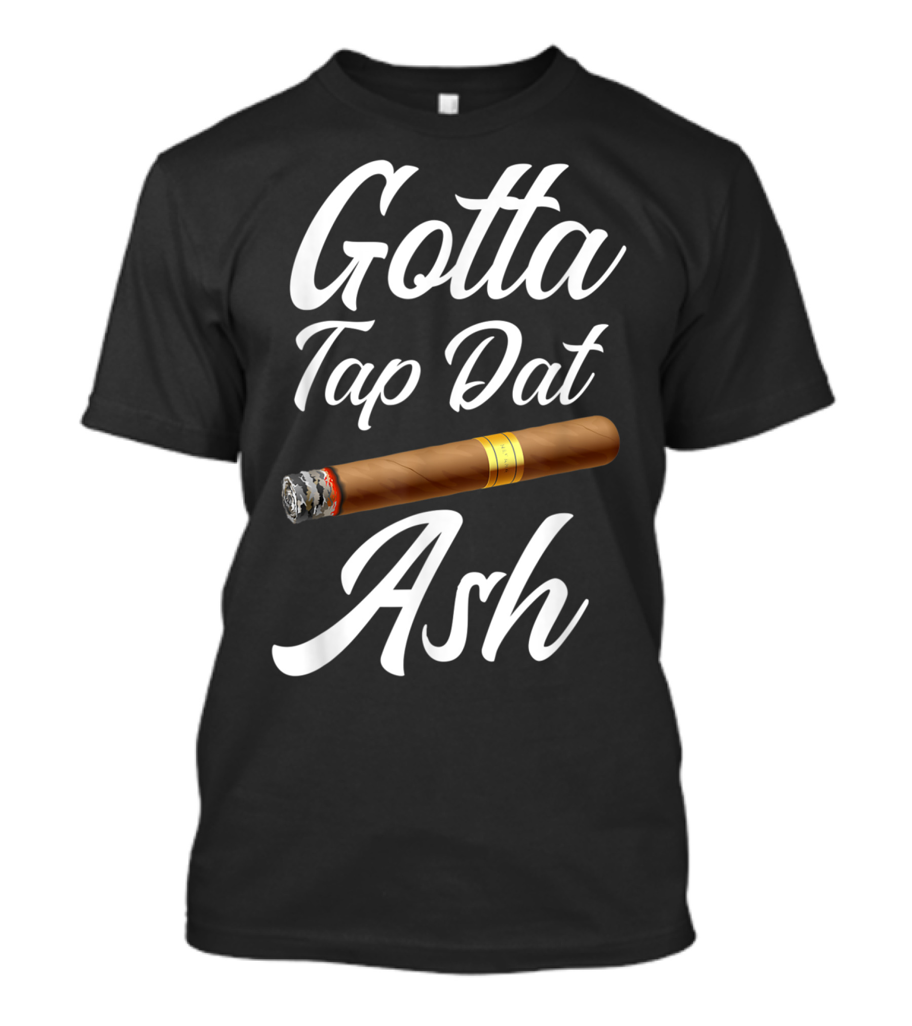Gotta Tap Dat Ash Cigar T-Shirt