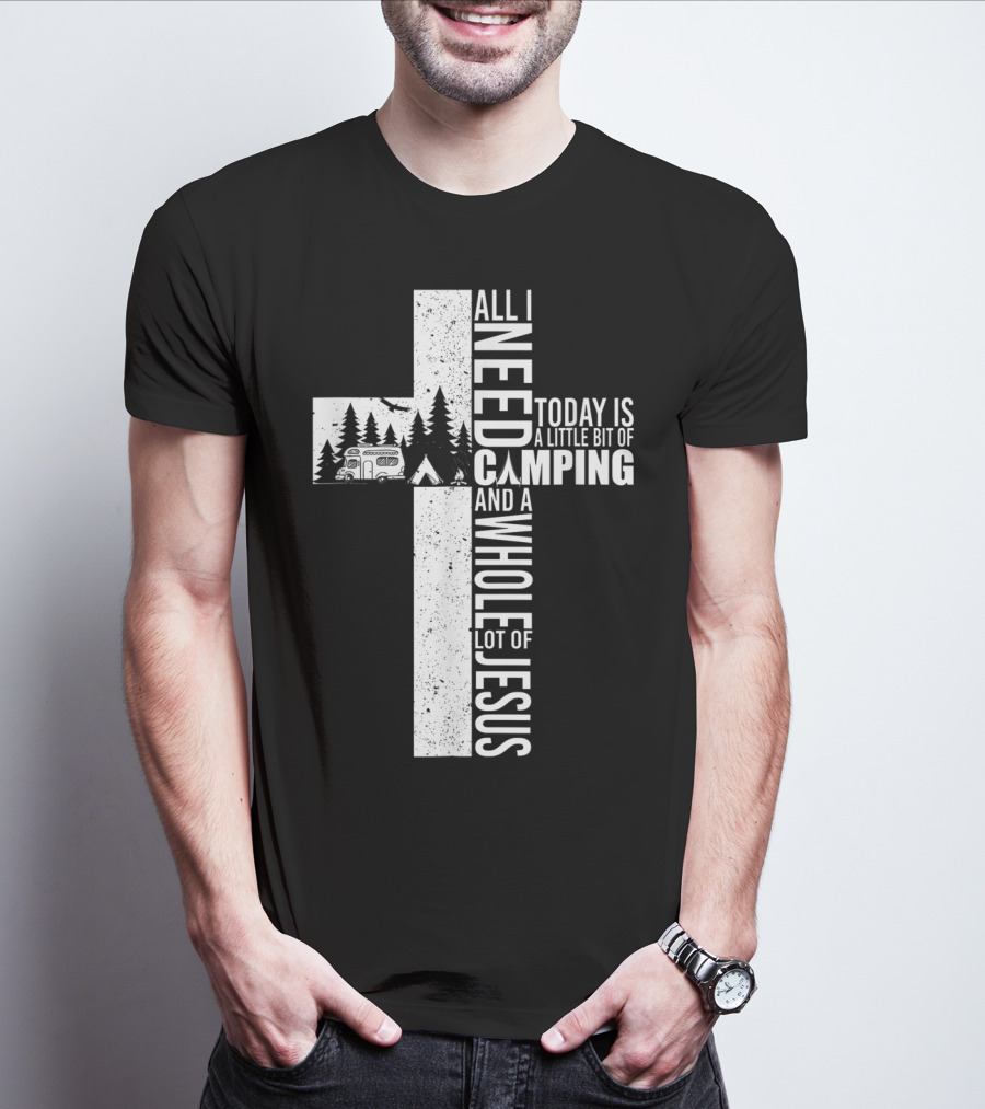 All I Need Today Is A Little Bit Of Camping And A Whole Lot Of Jesus Cross T-Shirt