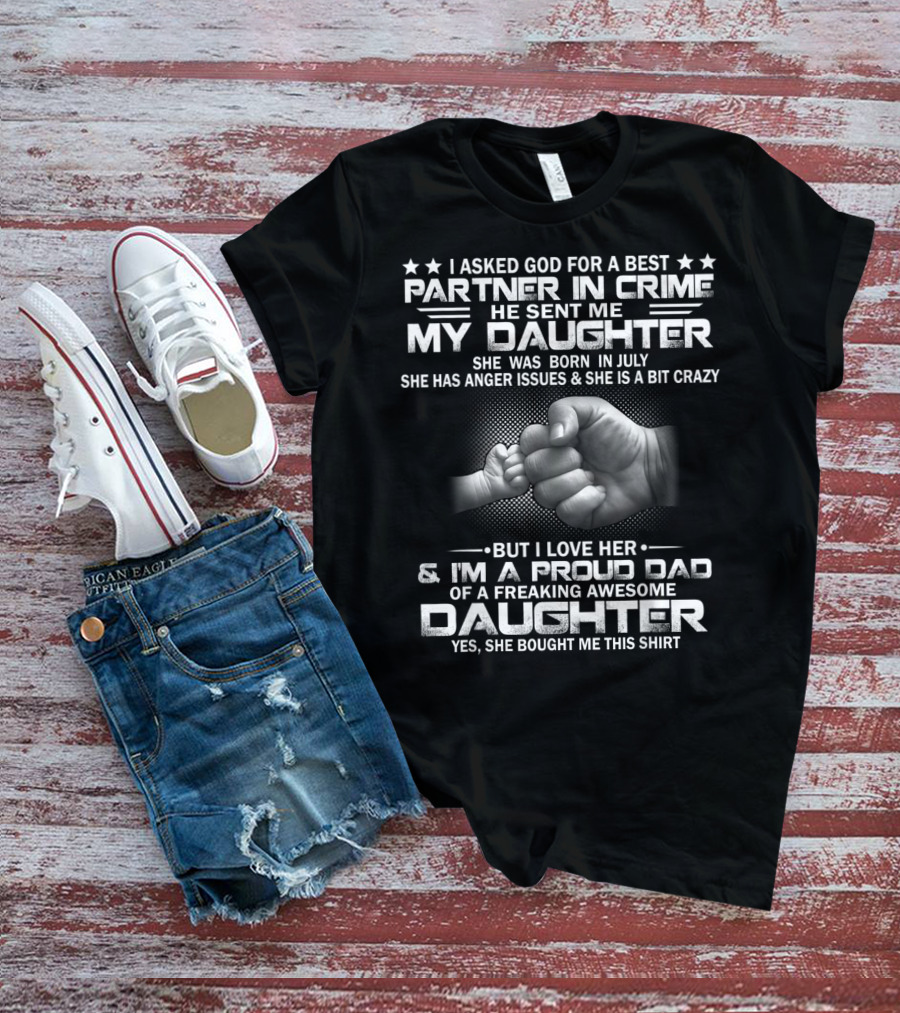 I Asked God For A Best Partner In Crime He Sent Me My Daughter Born In July Proud Dad Of A Freaking Awesome Daughter T-Shirt