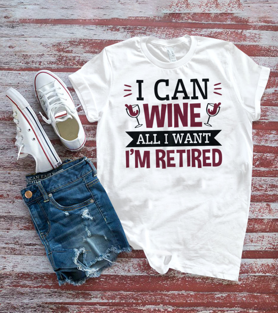 I Can Wine All I Want I'm Retired Funny Retirement Wine Glasses T-Shirt