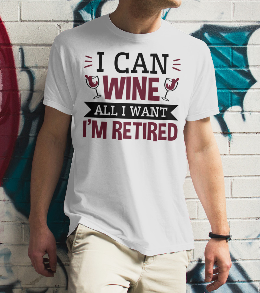 I Can Wine All I Want I'm Retired Funny Retirement Wine Glasses T-Shirt
