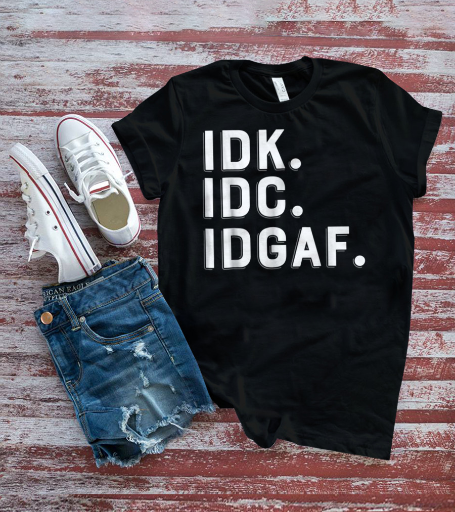 IDK IDC IDGAF Emphatic Expression T-Shirt