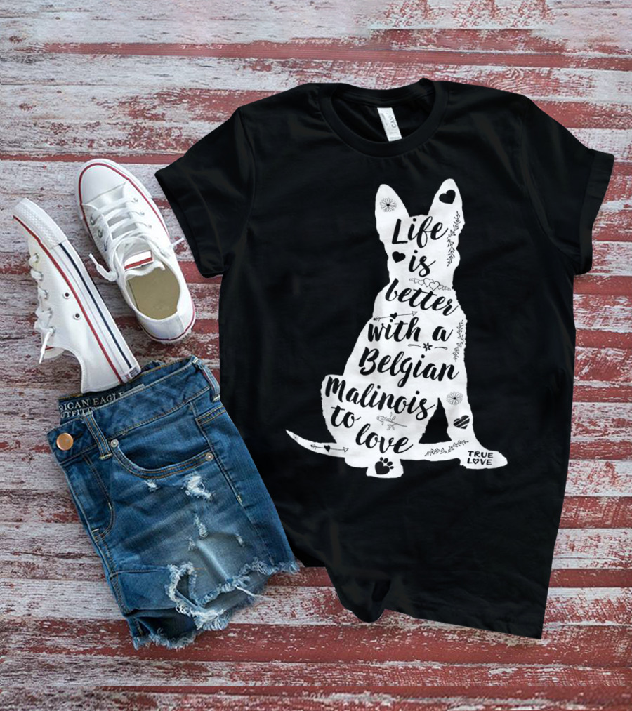 Life Is Better With A Belgian Malinois To Love True Love For Belgian Malinois Dog Lovers T-Shirt