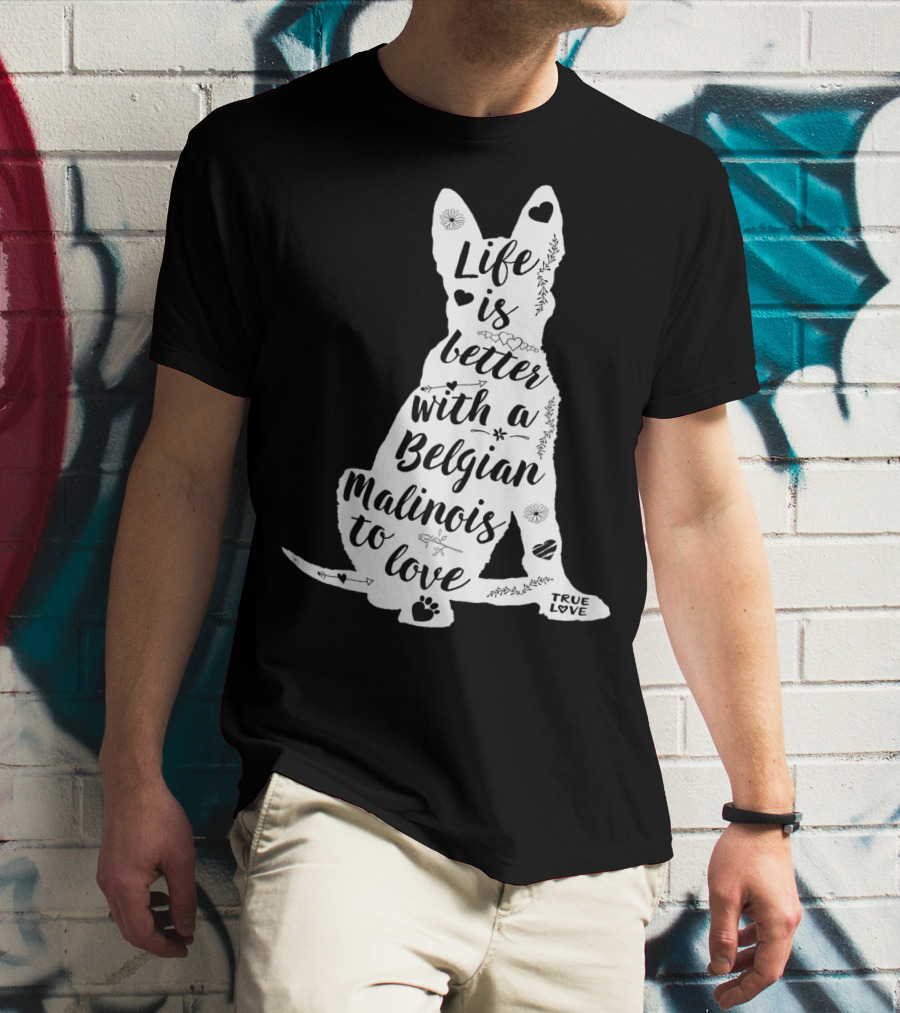 Life Is Better With A Belgian Malinois To Love True Love For Belgian Malinois Dog Lovers T-Shirt