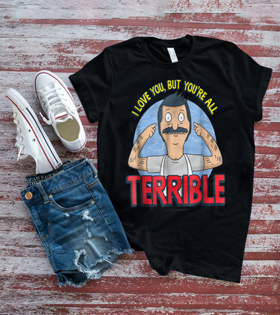 Bob's Burgers I Love You But You're All Terrible T-Shirt