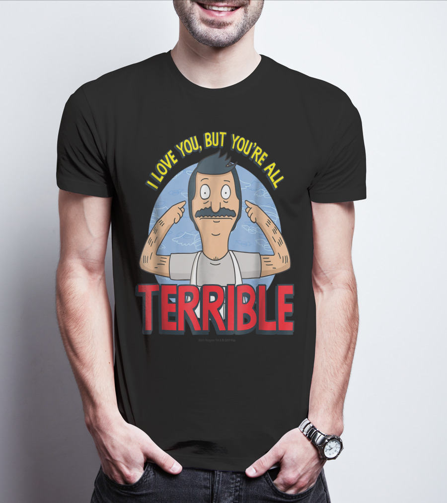 Bob's Burgers I Love You But You're All Terrible T-Shirt