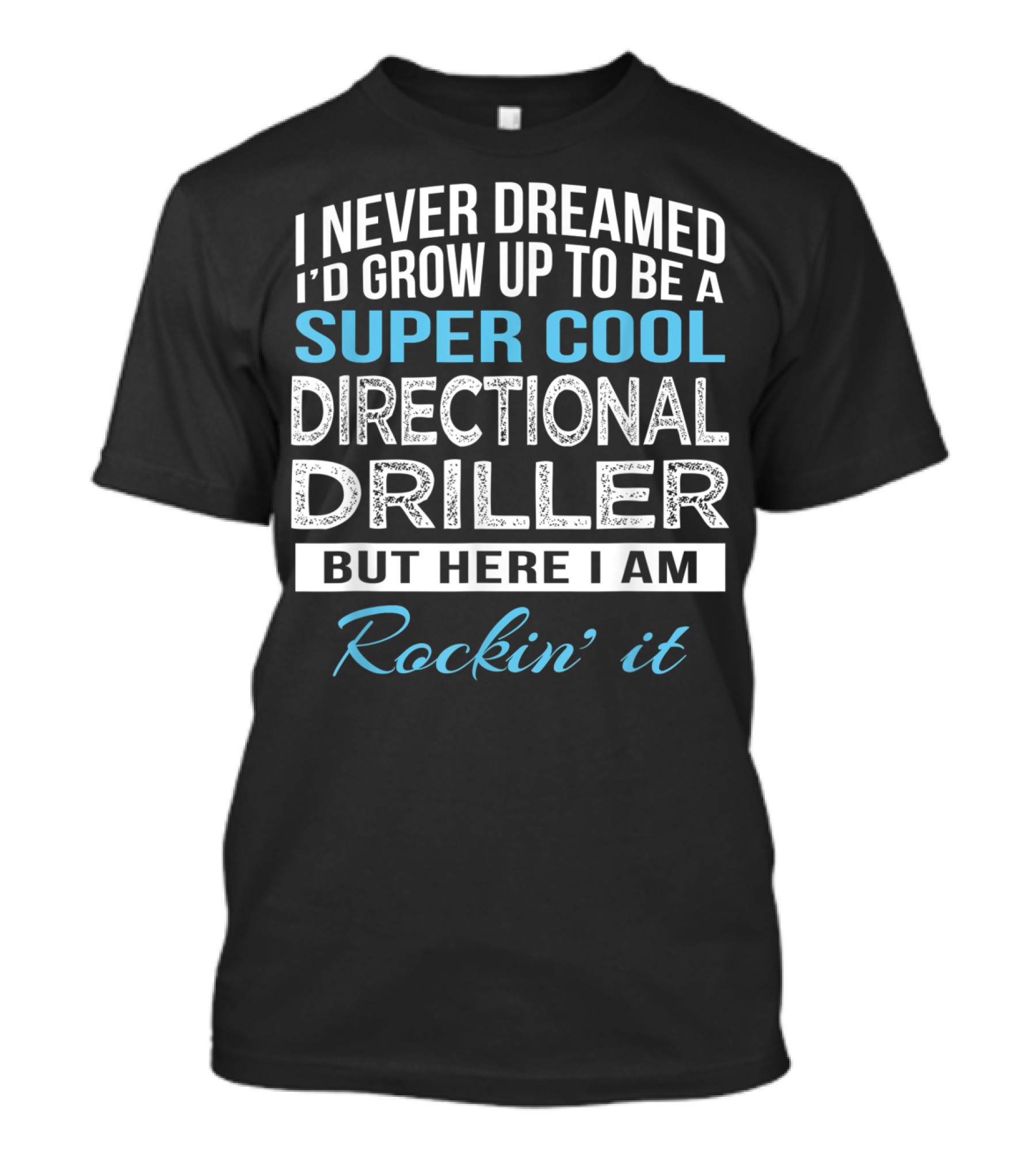 I Never Dreamed I'd Grow Up To Be A Super Cool Directional Driller But Here I Am Rockin' It T-Shirt