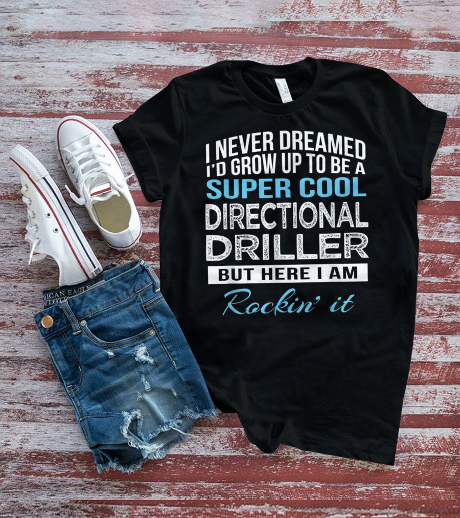 I Never Dreamed I'd Grow Up To Be A Super Cool Directional Driller But Here I Am Rockin' It T-Shirt