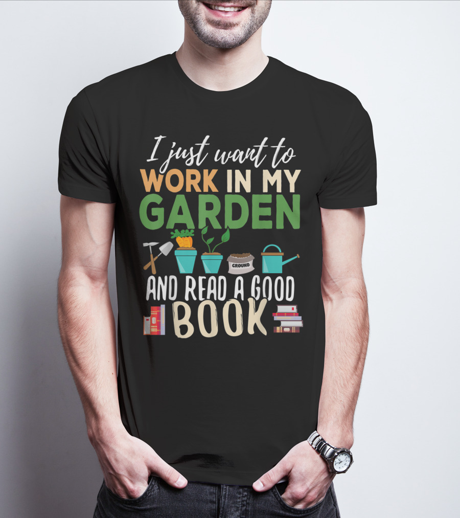 I Just Want To Work In My Garden And Read A Good Book Gardening Reading Gardener Plant T-Shirt