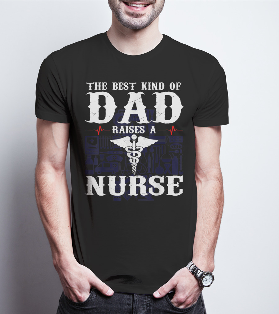 The Best Kind Of Dad Raises A Nurse RN LPN CNA Medical Professionals T-Shirt