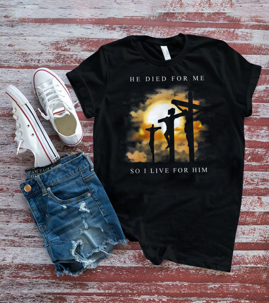 He Died For Me So I Live For Him Christian Bible Verse Jesus Died For Me T-Shirt
